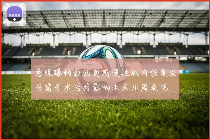 意媒曝帕拉西奥斯慢性肌肉伤复发或需手术治疗影响未来几周表现