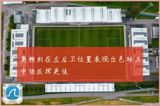 奥赖利在左后卫位置表现出色助力中场发挥更佳