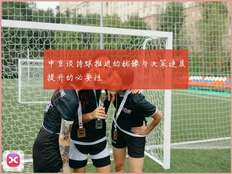 申京谈持球推进的犹豫与决策速度提升的必要性