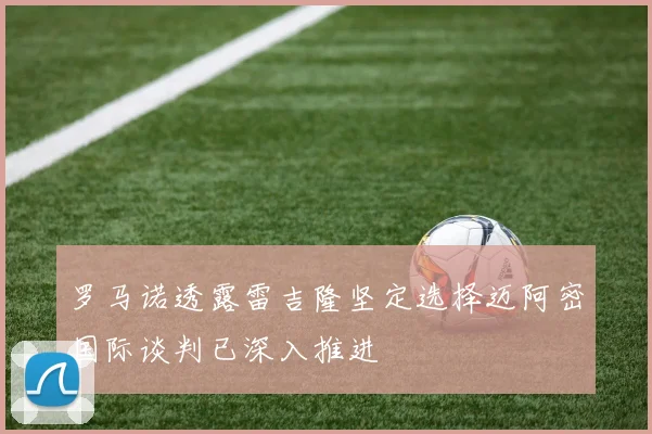 罗马诺透露雷吉隆坚定选择迈阿密国际谈判已深入推进