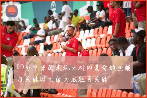 KD与申京的表现分析约基奇的全能与关键时刻能力成胜负关键
