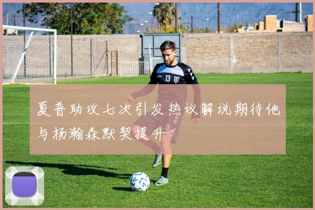 夏普助攻七次引发热议解说期待他与杨瀚森默契提升