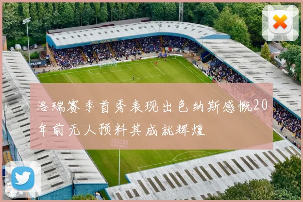 洛瑞赛季首秀表现出色纳斯感慨20年前无人预料其成就辉煌