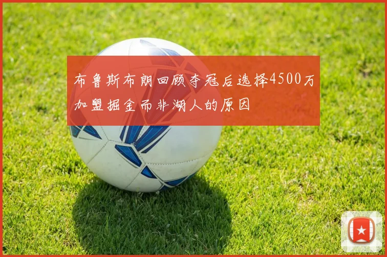 布鲁斯布朗回顾夺冠后选择4500万加盟掘金而非湖人的原因