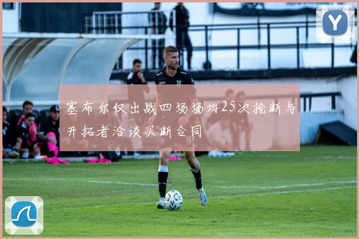 塞布尔仅出战四场场均25次抢断与开拓者洽谈买断合同