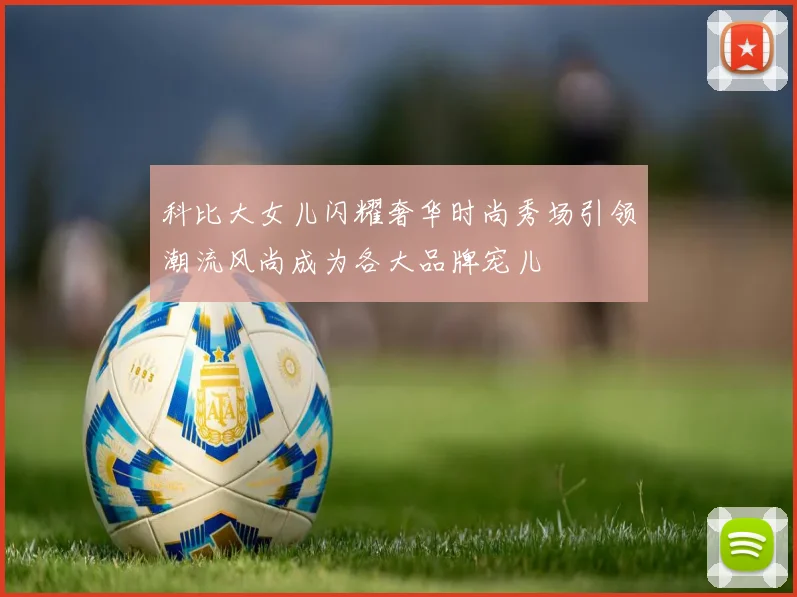 科比大女儿闪耀奢华时尚秀场引领潮流风尚成为各大品牌宠儿