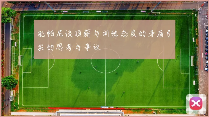 孔帕尼谈顶薪与训练态度的矛盾引发的思考与争议
