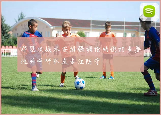 邓恩谈战术安排强调伦纳德的重要性并呼吁队友专注防守