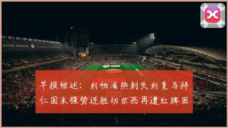 早报综述：利物浦热刺失利皇马拜仁国米强势连胜切尔西再遭红牌困扰