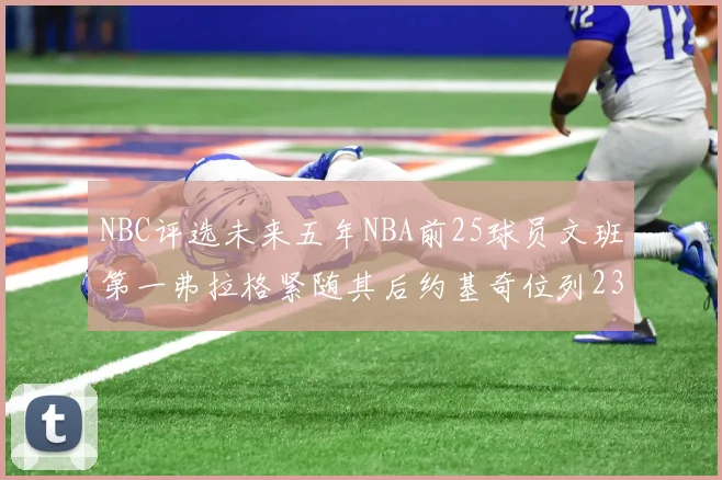 NBC评选未来五年NBA前25球员文班第一弗拉格紧随其后约基奇位列23