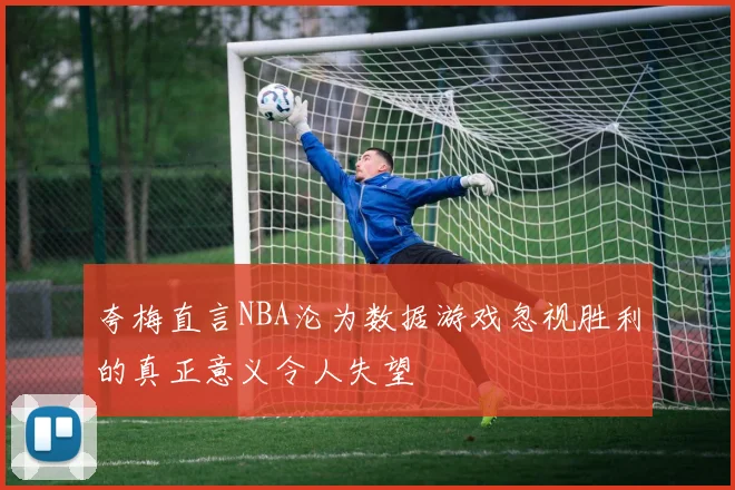 夸梅直言NBA沦为数据游戏忽视胜利的真正意义令人失望