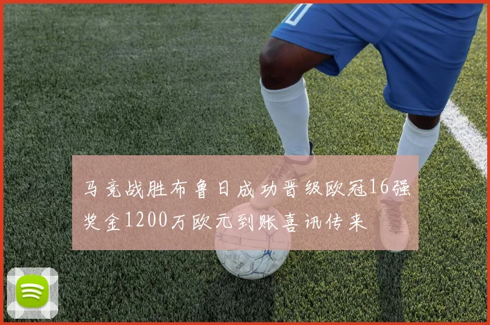 马竞战胜布鲁日成功晋级欧冠16强奖金1200万欧元到账喜讯传来