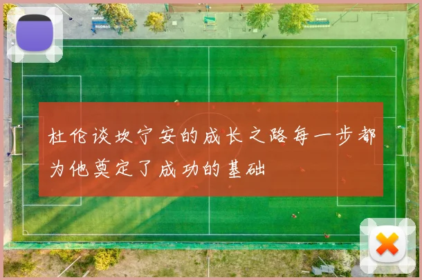 杜伦谈坎宁安的成长之路每一步都为他奠定了成功的基础