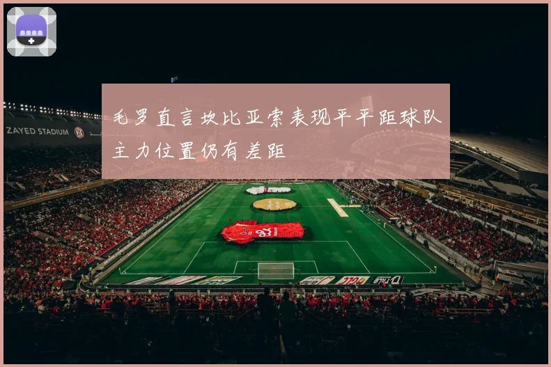毛罗直言坎比亚索表现平平距球队主力位置仍有差距