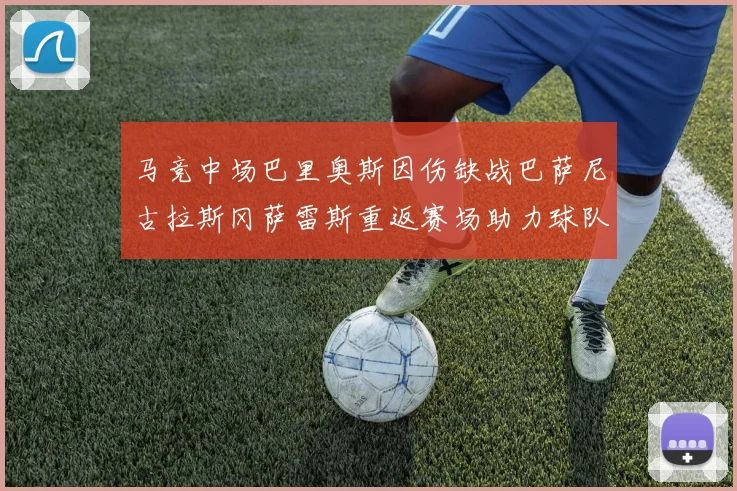马竞中场巴里奥斯因伤缺战巴萨尼古拉斯冈萨雷斯重返赛场助力球队