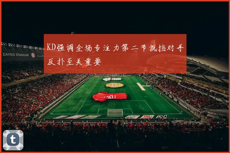KD强调全场专注力第二节抵挡对手反扑至关重要