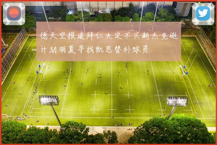 德天空报道拜仁决定不买断杰克逊计划明夏寻找凯恩替补球员