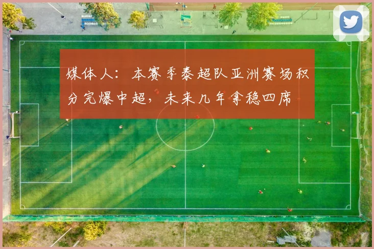 媒体人：本赛季泰超队亚洲赛场积分完爆中超，未来几年拿稳四席