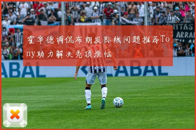 霍华德调侃布朗发际线问题推荐Tony助力解决秃顶烦恼